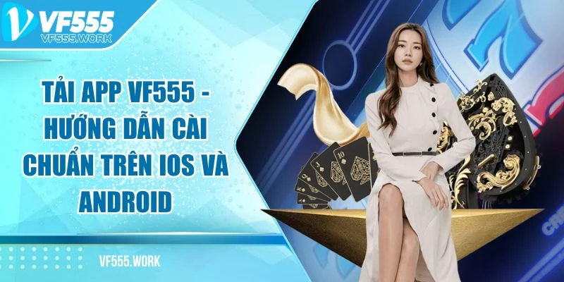 Vì Sao Nên Tải App VF555 Ngay Trong Năm 2025?